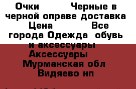 Очки Ray Ban Черные в черной оправе доставка › Цена ­ 6 000 - Все города Одежда, обувь и аксессуары » Аксессуары   . Мурманская обл.,Видяево нп